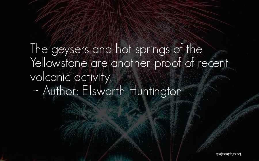 Ellsworth Huntington Quotes: The Geysers And Hot Springs Of The Yellowstone Are Another Proof Of Recent Volcanic Activity.