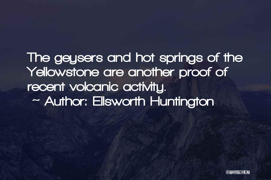 Ellsworth Huntington Quotes: The Geysers And Hot Springs Of The Yellowstone Are Another Proof Of Recent Volcanic Activity.