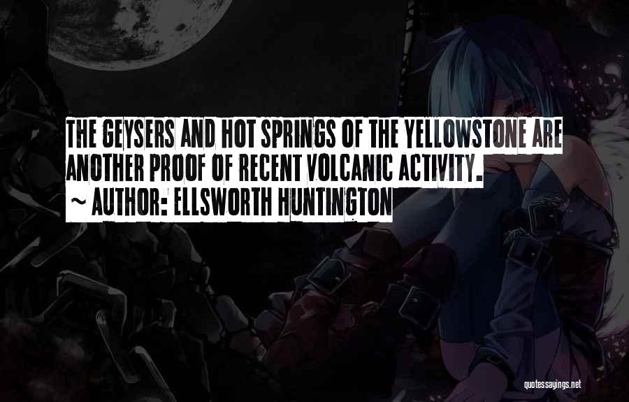 Ellsworth Huntington Quotes: The Geysers And Hot Springs Of The Yellowstone Are Another Proof Of Recent Volcanic Activity.