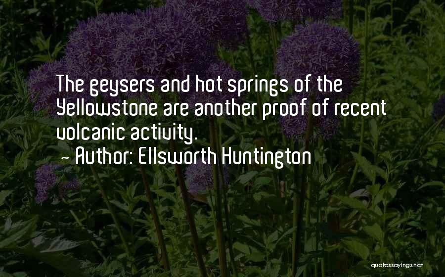 Ellsworth Huntington Quotes: The Geysers And Hot Springs Of The Yellowstone Are Another Proof Of Recent Volcanic Activity.