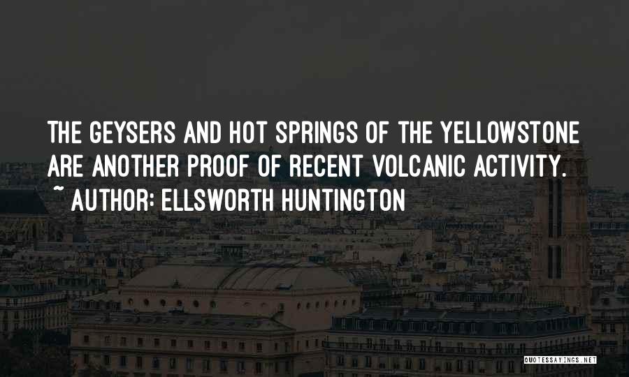 Ellsworth Huntington Quotes: The Geysers And Hot Springs Of The Yellowstone Are Another Proof Of Recent Volcanic Activity.