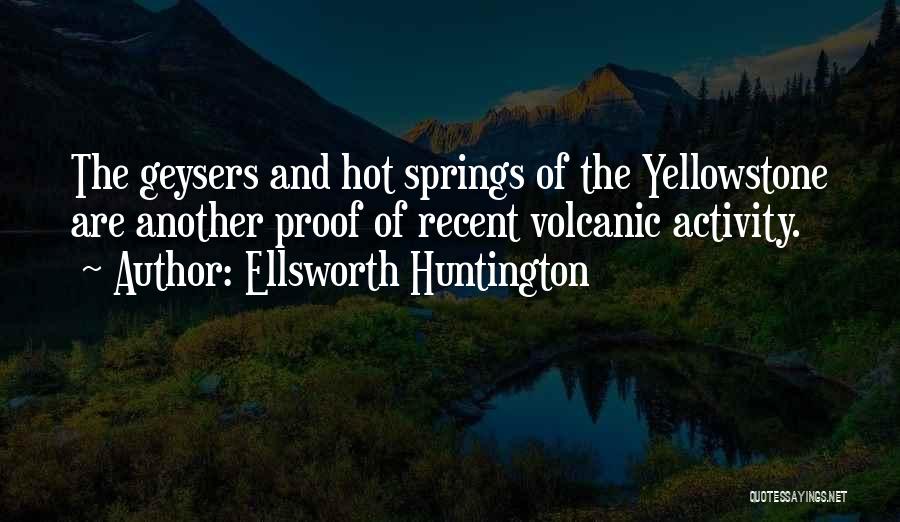 Ellsworth Huntington Quotes: The Geysers And Hot Springs Of The Yellowstone Are Another Proof Of Recent Volcanic Activity.