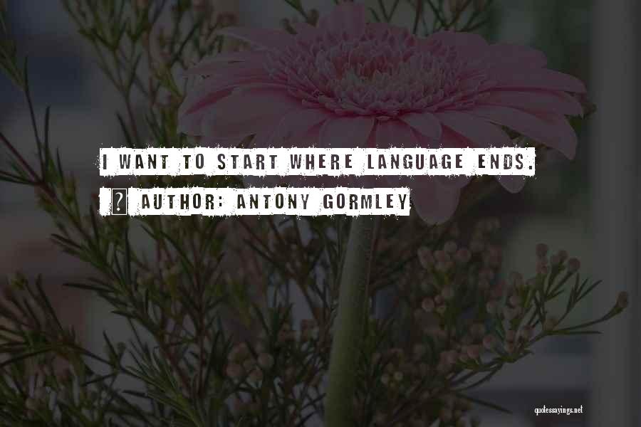 Antony Gormley Quotes: I Want To Start Where Language Ends.