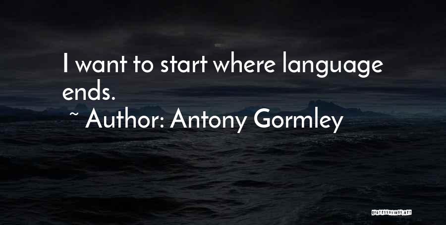 Antony Gormley Quotes: I Want To Start Where Language Ends.