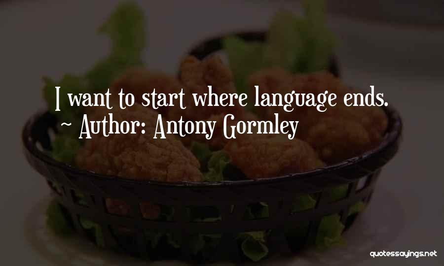 Antony Gormley Quotes: I Want To Start Where Language Ends.