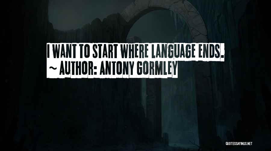 Antony Gormley Quotes: I Want To Start Where Language Ends.