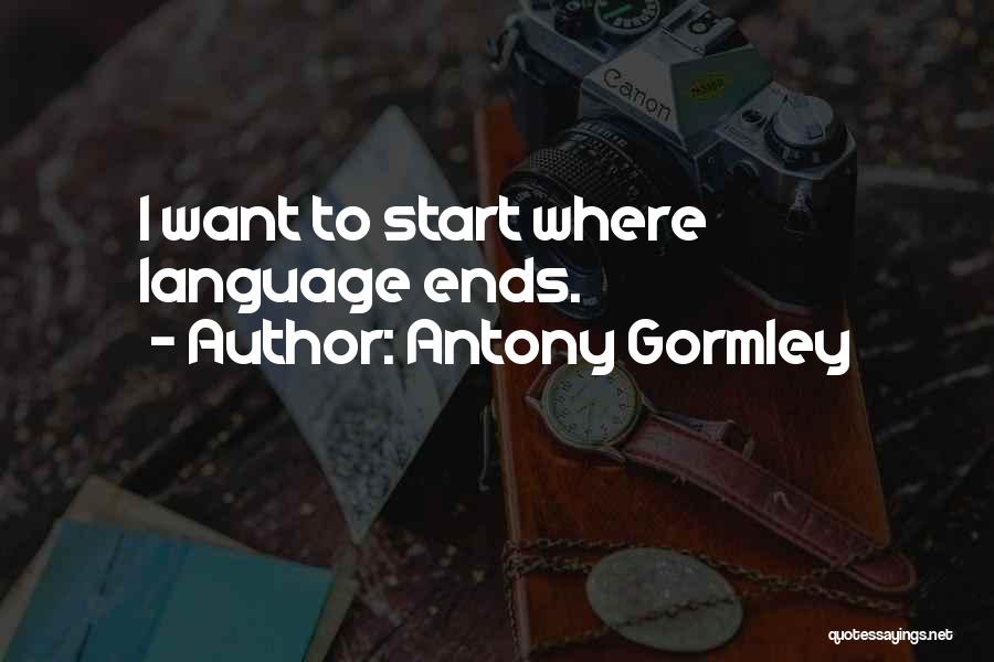 Antony Gormley Quotes: I Want To Start Where Language Ends.