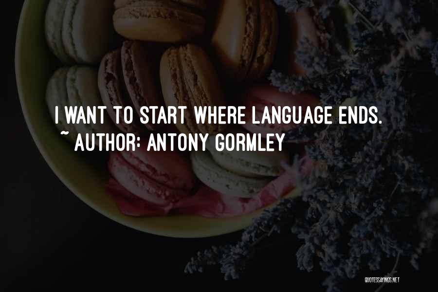 Antony Gormley Quotes: I Want To Start Where Language Ends.