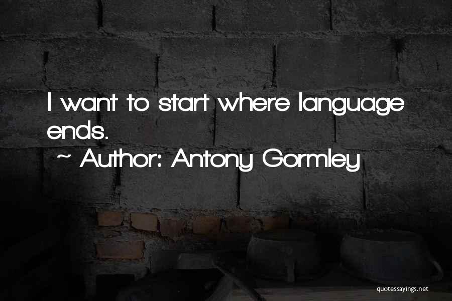 Antony Gormley Quotes: I Want To Start Where Language Ends.