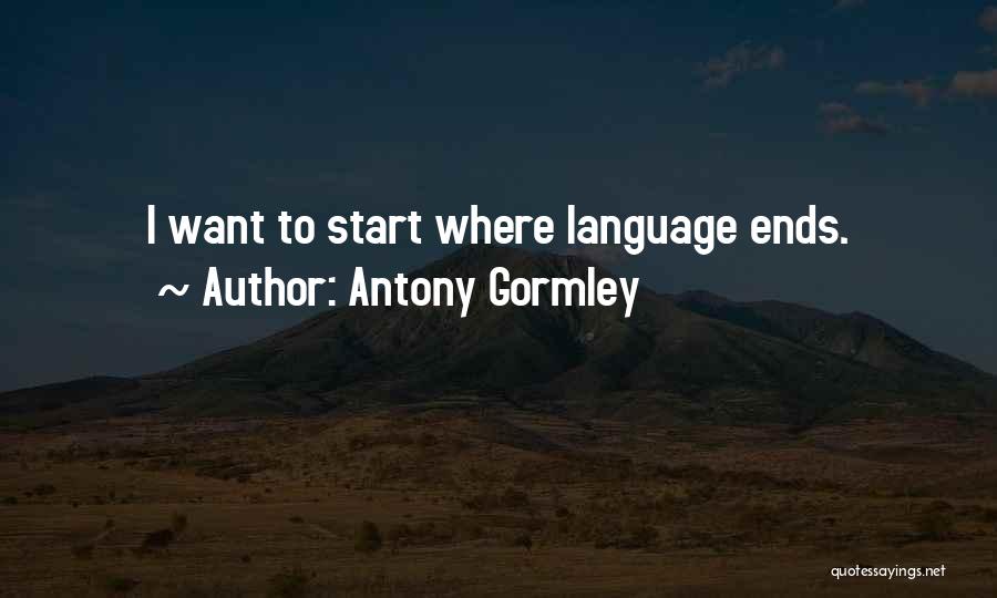 Antony Gormley Quotes: I Want To Start Where Language Ends.