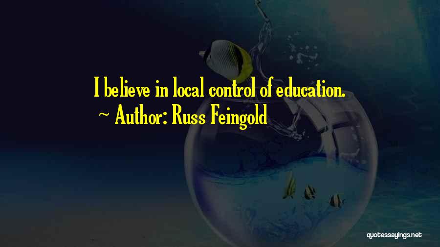 Russ Feingold Quotes: I Believe In Local Control Of Education.