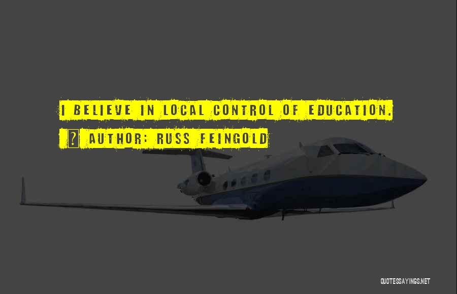 Russ Feingold Quotes: I Believe In Local Control Of Education.