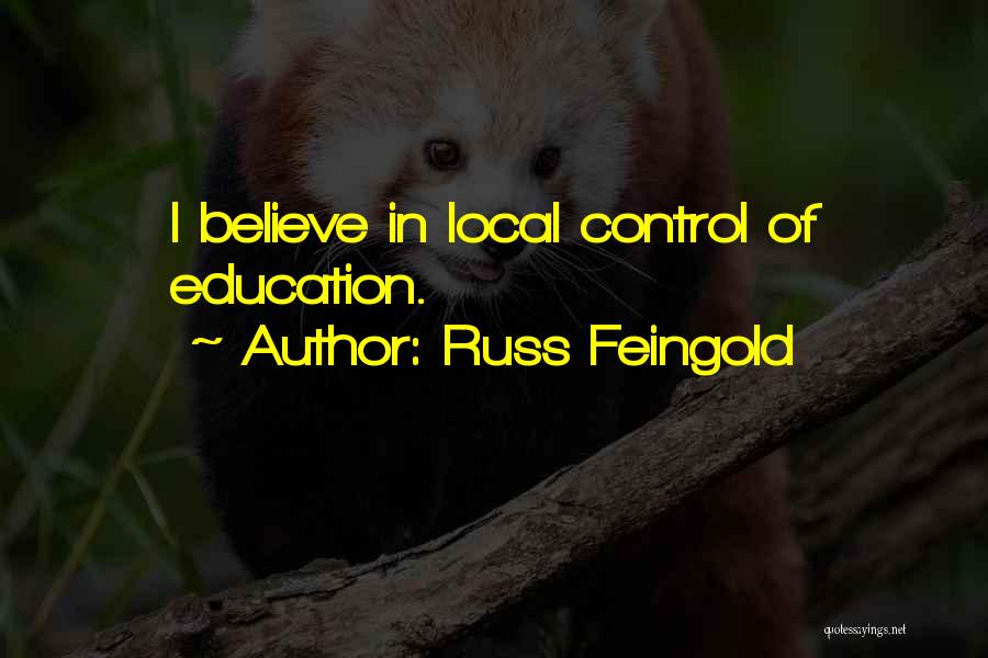 Russ Feingold Quotes: I Believe In Local Control Of Education.