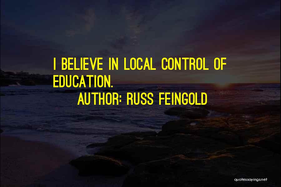 Russ Feingold Quotes: I Believe In Local Control Of Education.