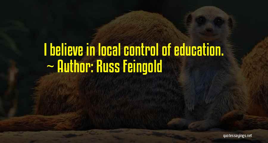Russ Feingold Quotes: I Believe In Local Control Of Education.