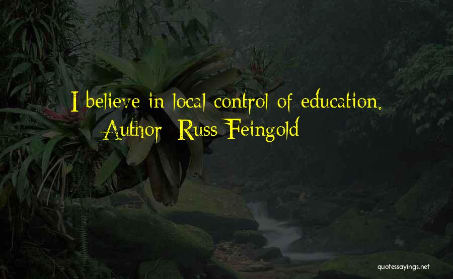 Russ Feingold Quotes: I Believe In Local Control Of Education.
