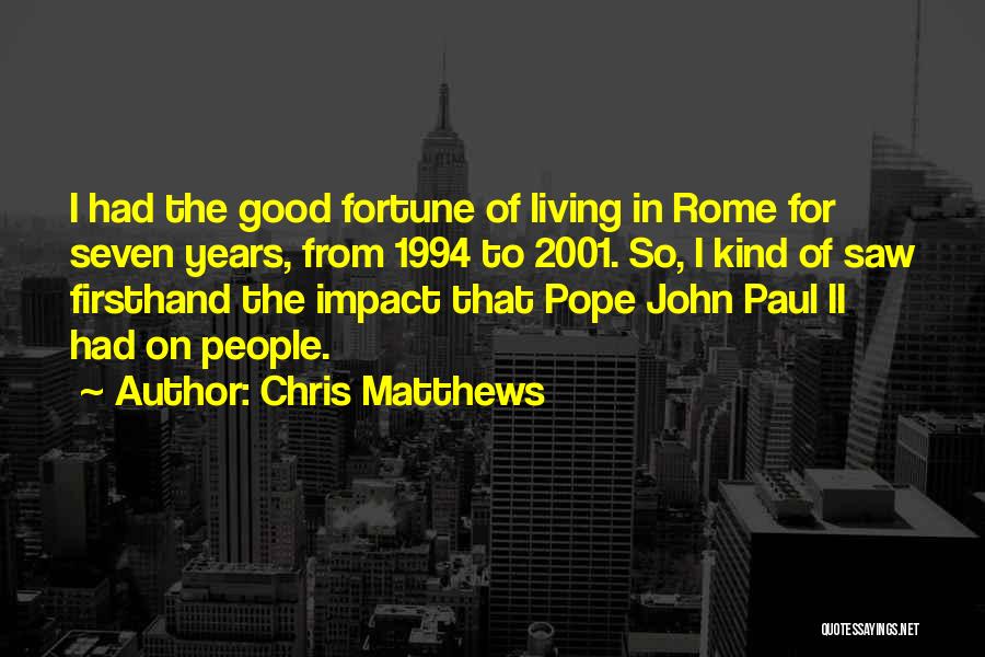 Chris Matthews Quotes: I Had The Good Fortune Of Living In Rome For Seven Years, From 1994 To 2001. So, I Kind Of