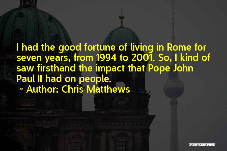 Chris Matthews Quotes: I Had The Good Fortune Of Living In Rome For Seven Years, From 1994 To 2001. So, I Kind Of
