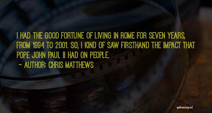 Chris Matthews Quotes: I Had The Good Fortune Of Living In Rome For Seven Years, From 1994 To 2001. So, I Kind Of