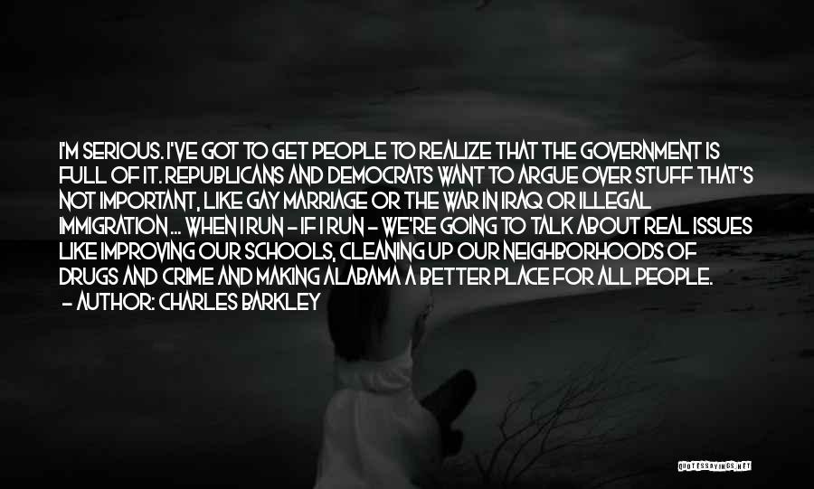 Charles Barkley Quotes: I'm Serious. I've Got To Get People To Realize That The Government Is Full Of It. Republicans And Democrats Want