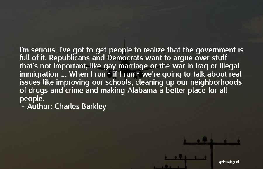 Charles Barkley Quotes: I'm Serious. I've Got To Get People To Realize That The Government Is Full Of It. Republicans And Democrats Want