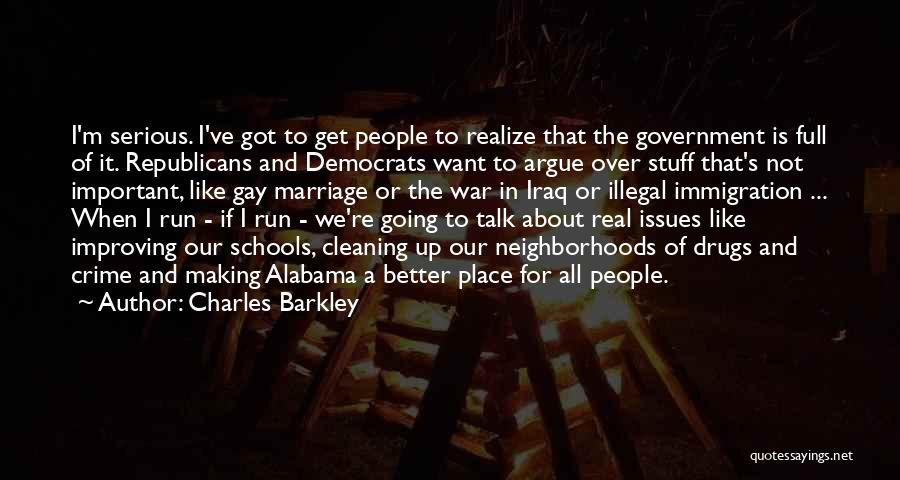 Charles Barkley Quotes: I'm Serious. I've Got To Get People To Realize That The Government Is Full Of It. Republicans And Democrats Want