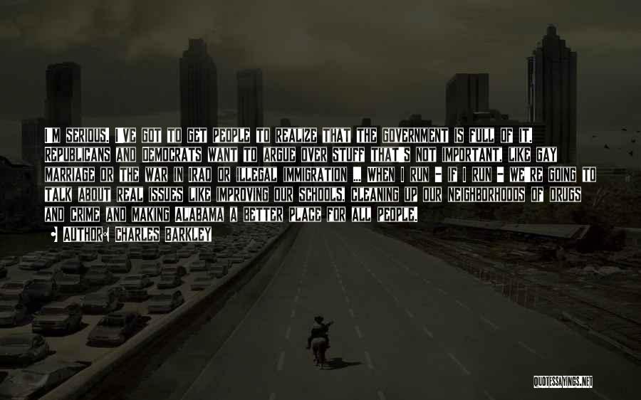 Charles Barkley Quotes: I'm Serious. I've Got To Get People To Realize That The Government Is Full Of It. Republicans And Democrats Want