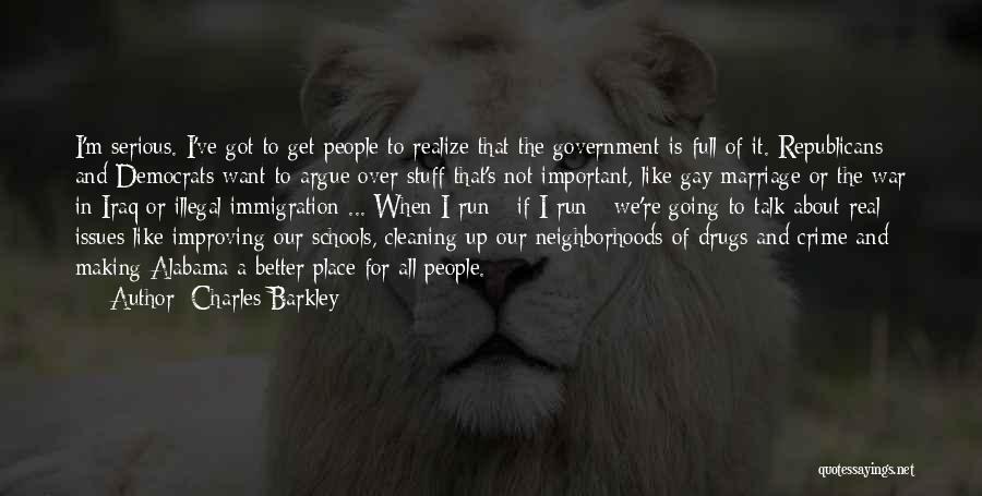 Charles Barkley Quotes: I'm Serious. I've Got To Get People To Realize That The Government Is Full Of It. Republicans And Democrats Want
