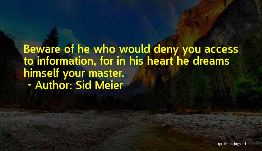 Sid Meier Quotes: Beware Of He Who Would Deny You Access To Information, For In His Heart He Dreams Himself Your Master.