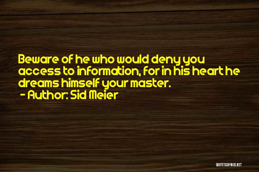 Sid Meier Quotes: Beware Of He Who Would Deny You Access To Information, For In His Heart He Dreams Himself Your Master.