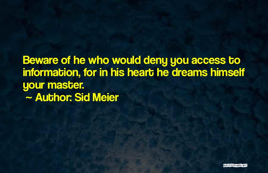 Sid Meier Quotes: Beware Of He Who Would Deny You Access To Information, For In His Heart He Dreams Himself Your Master.