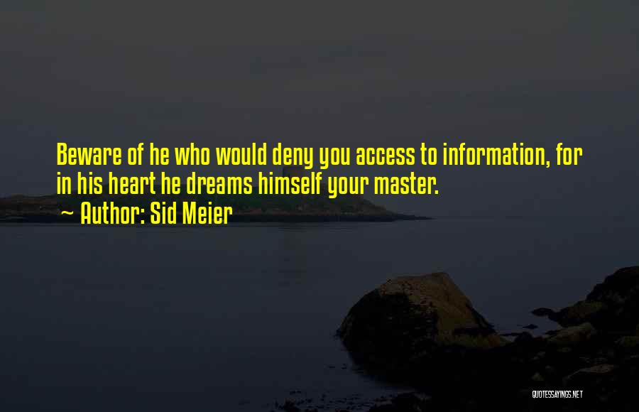 Sid Meier Quotes: Beware Of He Who Would Deny You Access To Information, For In His Heart He Dreams Himself Your Master.