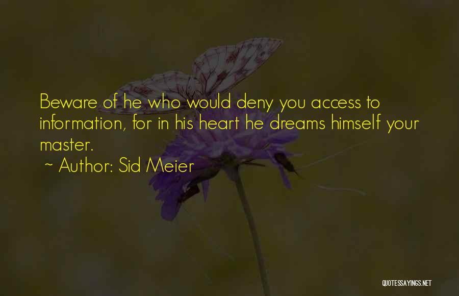 Sid Meier Quotes: Beware Of He Who Would Deny You Access To Information, For In His Heart He Dreams Himself Your Master.