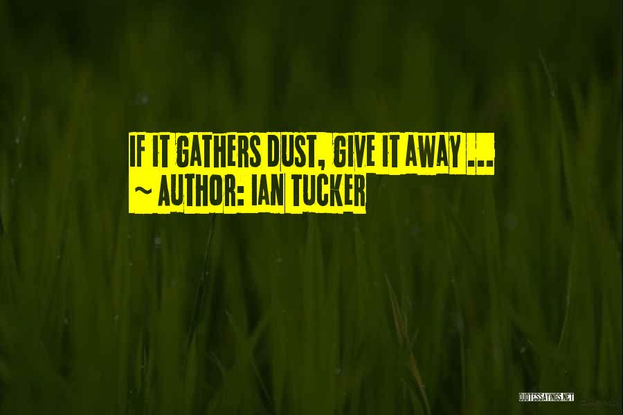 Ian Tucker Quotes: If It Gathers Dust, Give It Away ...