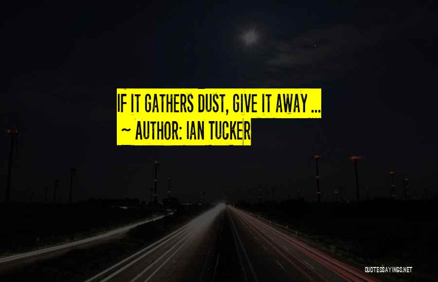 Ian Tucker Quotes: If It Gathers Dust, Give It Away ...