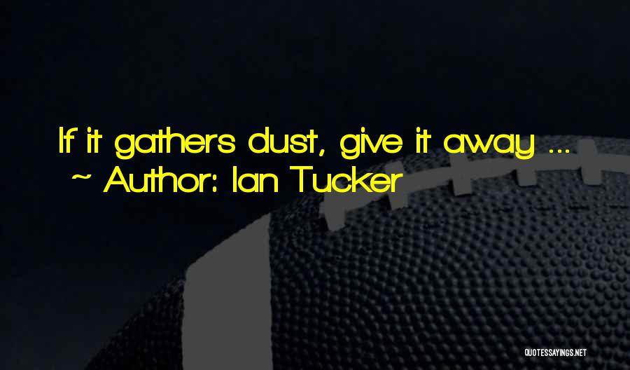 Ian Tucker Quotes: If It Gathers Dust, Give It Away ...
