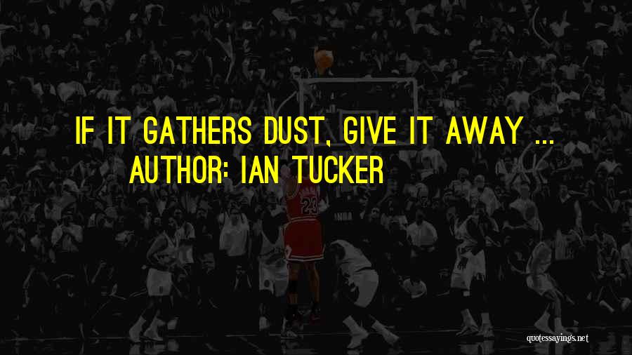 Ian Tucker Quotes: If It Gathers Dust, Give It Away ...