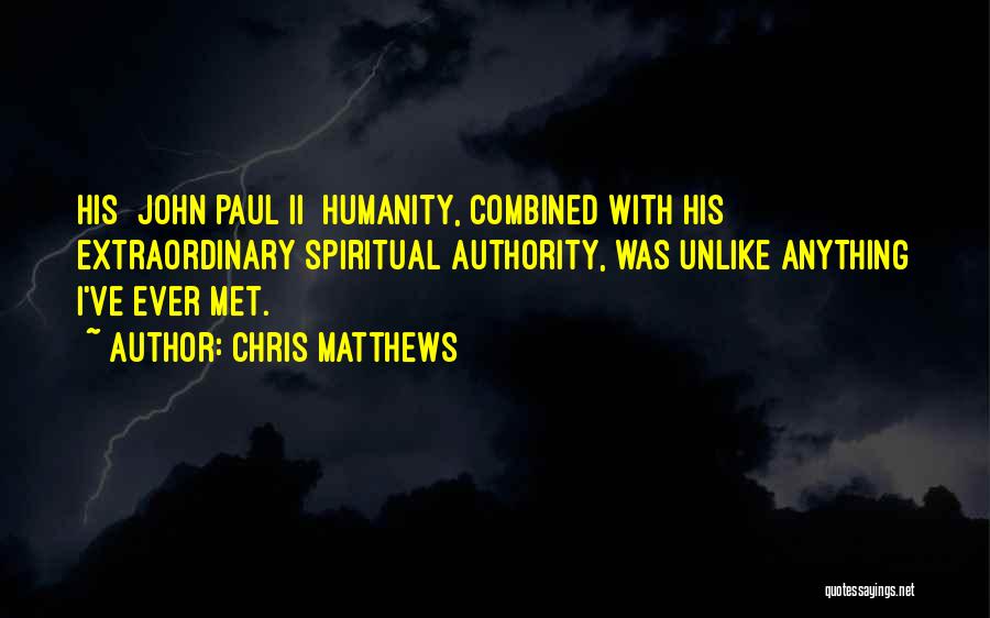 Chris Matthews Quotes: His [john Paul Ii] Humanity, Combined With His Extraordinary Spiritual Authority, Was Unlike Anything I've Ever Met.