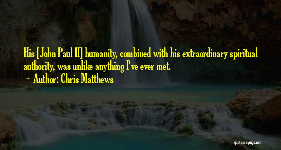 Chris Matthews Quotes: His [john Paul Ii] Humanity, Combined With His Extraordinary Spiritual Authority, Was Unlike Anything I've Ever Met.