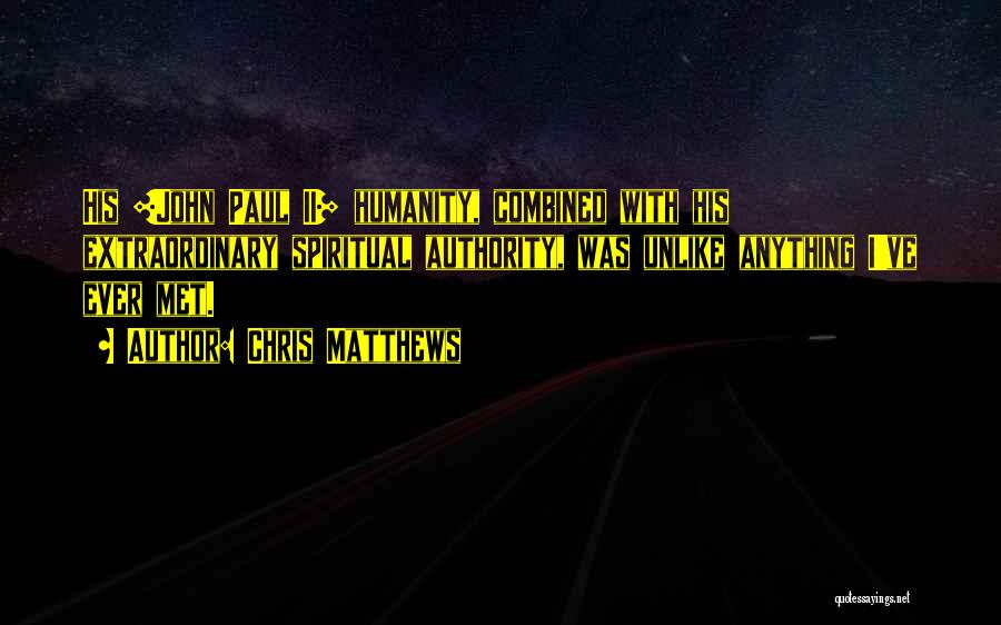 Chris Matthews Quotes: His [john Paul Ii] Humanity, Combined With His Extraordinary Spiritual Authority, Was Unlike Anything I've Ever Met.