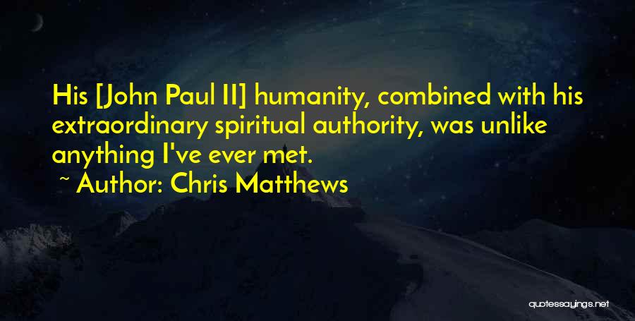 Chris Matthews Quotes: His [john Paul Ii] Humanity, Combined With His Extraordinary Spiritual Authority, Was Unlike Anything I've Ever Met.