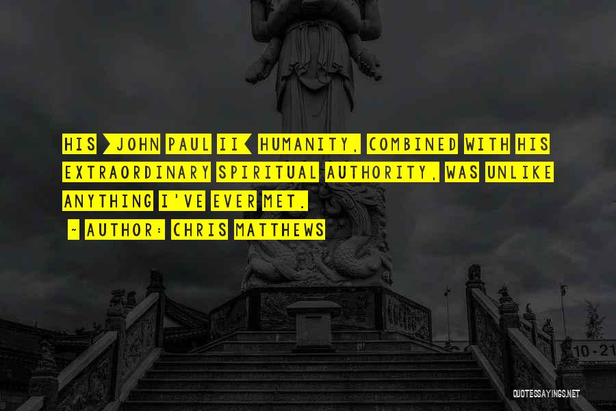 Chris Matthews Quotes: His [john Paul Ii] Humanity, Combined With His Extraordinary Spiritual Authority, Was Unlike Anything I've Ever Met.