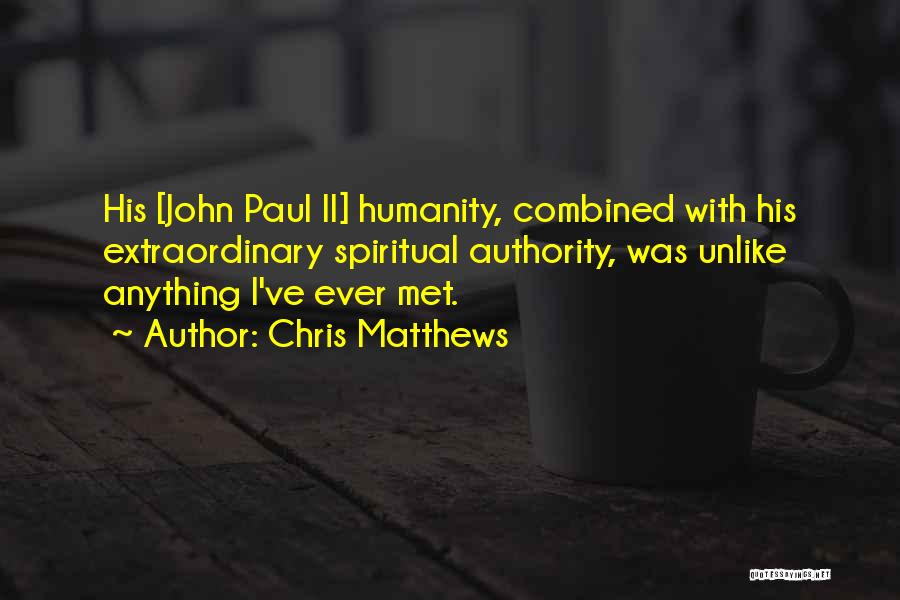 Chris Matthews Quotes: His [john Paul Ii] Humanity, Combined With His Extraordinary Spiritual Authority, Was Unlike Anything I've Ever Met.