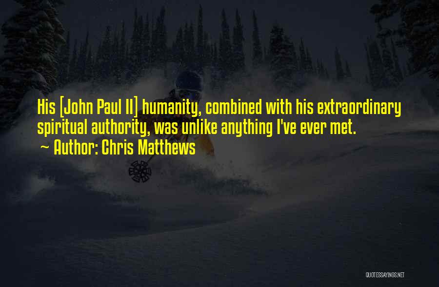 Chris Matthews Quotes: His [john Paul Ii] Humanity, Combined With His Extraordinary Spiritual Authority, Was Unlike Anything I've Ever Met.