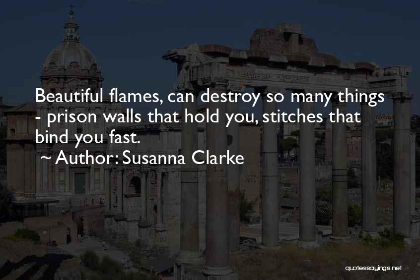 Susanna Clarke Quotes: Beautiful Flames, Can Destroy So Many Things - Prison Walls That Hold You, Stitches That Bind You Fast.