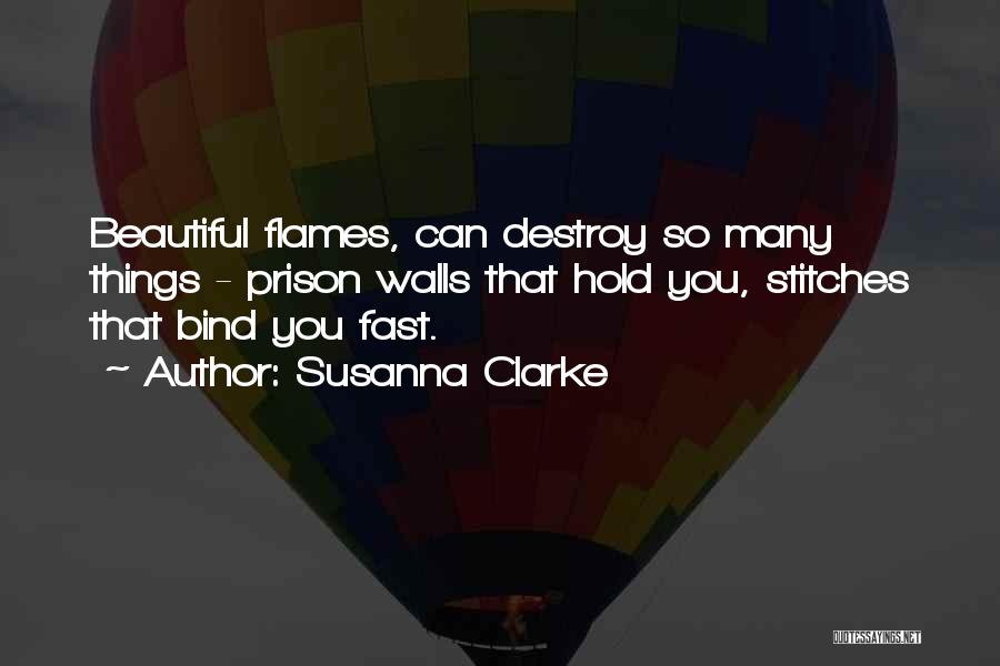 Susanna Clarke Quotes: Beautiful Flames, Can Destroy So Many Things - Prison Walls That Hold You, Stitches That Bind You Fast.