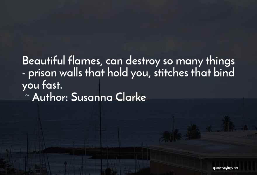 Susanna Clarke Quotes: Beautiful Flames, Can Destroy So Many Things - Prison Walls That Hold You, Stitches That Bind You Fast.