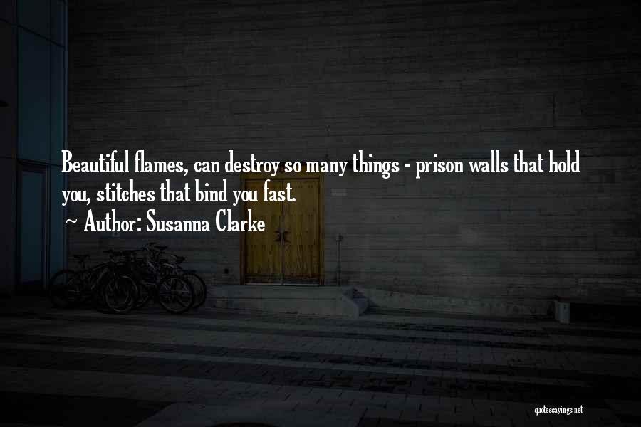 Susanna Clarke Quotes: Beautiful Flames, Can Destroy So Many Things - Prison Walls That Hold You, Stitches That Bind You Fast.