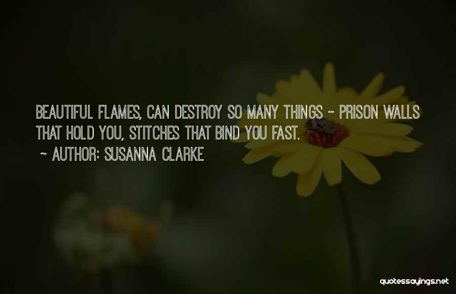 Susanna Clarke Quotes: Beautiful Flames, Can Destroy So Many Things - Prison Walls That Hold You, Stitches That Bind You Fast.