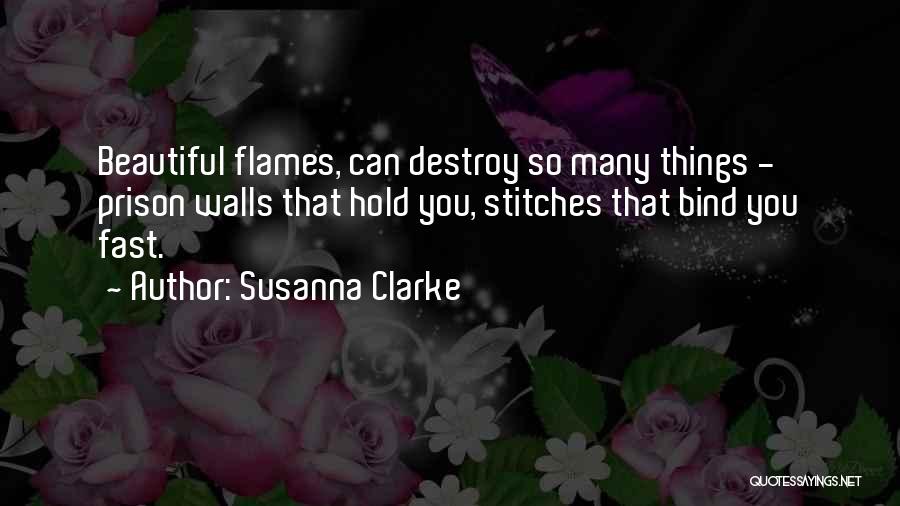 Susanna Clarke Quotes: Beautiful Flames, Can Destroy So Many Things - Prison Walls That Hold You, Stitches That Bind You Fast.